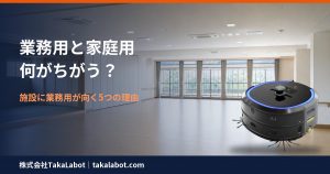 業務用と家庭用ロボット掃除機の違い